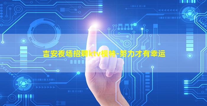 吉安夜场招聘ktv模特-努力才有幸运