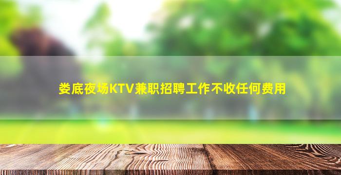 娄底夜场KTV兼职招聘工作不收任何费用